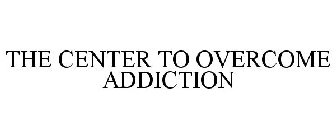 THE CENTER TO OVERCOME ADDICTION