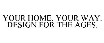 YOUR HOME. YOUR WAY. DESIGN FOR THE AGES.