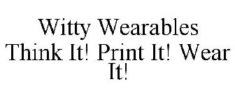 WITTY WEARABLES THINK IT! PRINT IT! WEAR IT!