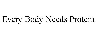 EVERY BODY NEEDS PROTEIN