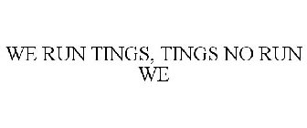 WE RUN TINGS, TINGS NO RUN WE