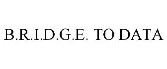 B.R.I.D.G.E. TO DATA