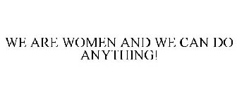 WE ARE WOMEN AND WE CAN DO ANYTHING!