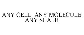 ANY CELL. ANY MOLECULE. ANY SCALE.