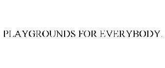 PLAYGROUNDS FOR EVERYBODY.