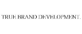 TRUE BRAND DEVELOPMENT.