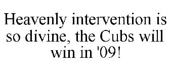 HEAVENLY INTERVENTION IS SO DIVINE, THE CUBS WILL WIN IN '09!