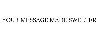 YOUR MESSAGE MADE SWEETER