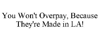 YOU WON'T OVERPAY, BECAUSE THEY'RE MADE IN LA!