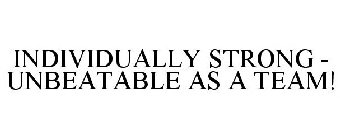 INDIVIDUALLY STRONG - UNBEATABLE AS A TEAM!