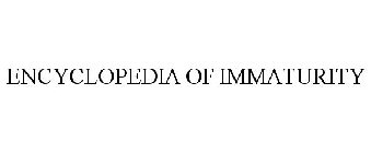 ENCYCLOPEDIA OF IMMATURITY