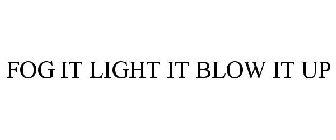 FOG IT LIGHT IT BLOW IT UP