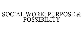 SOCIAL WORK: PURPOSE & POSSIBILITY