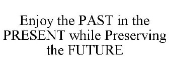 ENJOY THE PAST IN THE PRESENT WHILE PRESERVING THE FUTURE