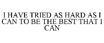 I HAVE TRIED AS HARD AS I CAN TO BE THE BEST THAT I CAN