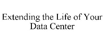 EXTENDING THE LIFE OF YOUR DATA CENTER