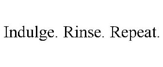 INDULGE. RINSE. REPEAT.