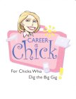 CAREER CHICK FOR CHICKS WHO DIG THE BIG GIG!