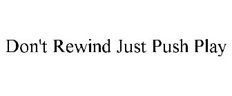 DON'T REWIND JUST PUSH PLAY