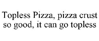 TOPLESS PIZZA, PIZZA CRUST SO GOOD, IT CAN GO TOPLESS