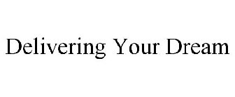 DELIVERING YOUR DREAM