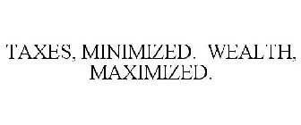 TAXES, MINIMIZED. WEALTH, MAXIMIZED.