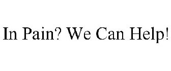 IN PAIN? WE CAN HELP!