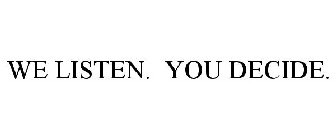 WE LISTEN. YOU DECIDE.