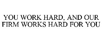 YOU WORK HARD, AND OUR FIRM WORKS HARD FOR YOU