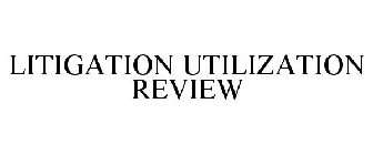 LITIGATION UTILIZATION REVIEW