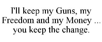 I'LL KEEP MY GUNS, MY FREEDOM AND MY MONEY ... YOU KEEP THE CHANGE.