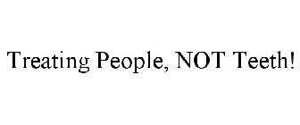 TREATING PEOPLE, NOT TEETH!