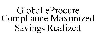 GLOBAL EPROCURE COMPLIANCE MAXIMIZED SAVINGS REALIZED