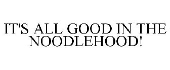 IT'S ALL GOOD IN THE NOODLEHOOD!
