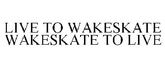 LIVE TO WAKESKATE WAKESKATE TO LIVE