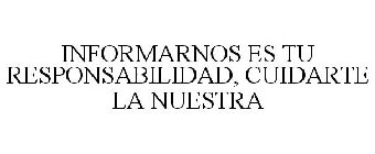 INFORMARNOS ES TU RESPONSABILIDAD, CUIDARTE LA NUESTRA