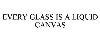 EVERY GLASS IS A LIQUID CANVAS