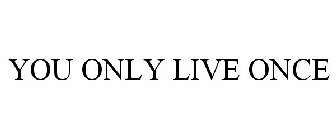 YOU ONLY LIVE ONCE