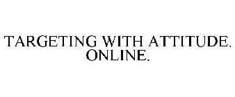 TARGETING WITH ATTITUDE. ONLINE.