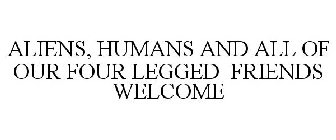 ALIENS, HUMANS AND ALL OF OUR FOUR LEGGED FRIENDS WELCOME