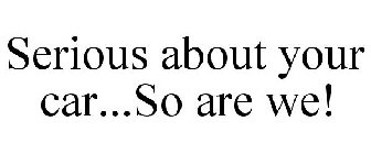 SERIOUS ABOUT YOUR CAR...SO ARE WE!