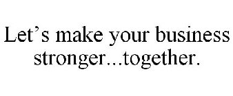 LET'S MAKE YOUR BUSINESS STRONGER...TOGETHER.