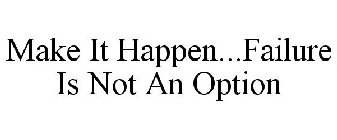 MAKE IT HAPPEN...FAILURE IS NOT AN OPTION