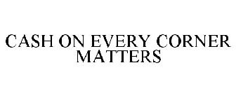 CASH ON EVERY CORNER MATTERS