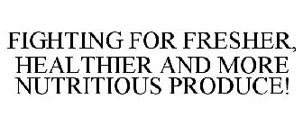 FIGHTING FOR FRESHER, HEALTHIER AND MORE NUTRITIOUS PRODUCE!