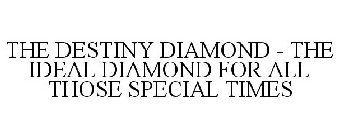 THE DESTINY DIAMOND - THE IDEAL DIAMOND FOR ALL THOSE SPECIAL TIMES