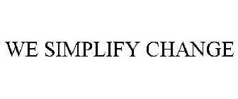 WE SIMPLIFY CHANGE