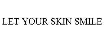 LET YOUR SKIN SMILE