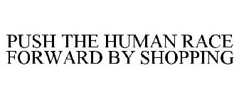 PUSH THE HUMAN RACE FORWARD BY SHOPPING