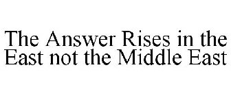 THE ANSWER RISES IN THE EAST NOT THE MIDDLE EAST